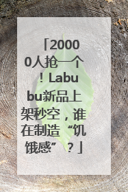 20000人抢一个！Labubu新品上架秒空，谁在制造“饥饿感”？