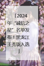 2024年“诚信之星”名单发布！黑龙江王秀珑入选