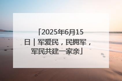 2025年6月15日｜军爱民，民拥军，军民共建一家亲