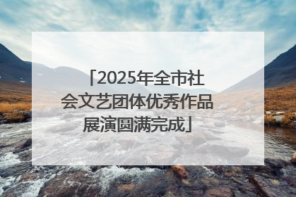 2025年全市社会文艺团体优秀作品展演圆满完成