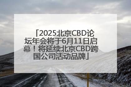 2025北京CBD论坛年会将于6月11日启幕！将延续北京CBD跨国公司活动品牌