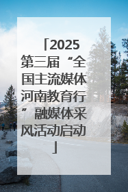 2025第三届“全国主流媒体河南教育行”融媒体采风活动启动