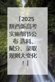 2025陕西新高考实施细节公布 选科、赋分、录取规则大变化！