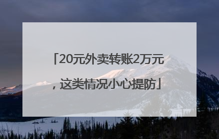 20元外卖转账2万元，这类情况小心提防