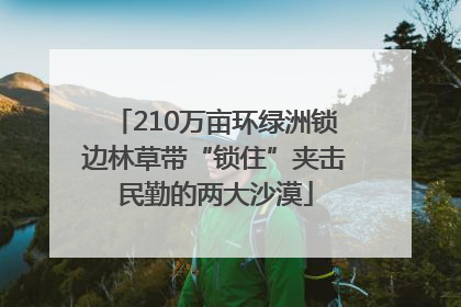 210万亩环绿洲锁边林草带“锁住”夹击民勤的两大沙漠