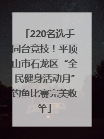 220名选手同台竞技！平顶山市石龙区“全民健身活动月”钓鱼比赛完美收竿