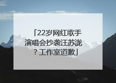 22岁网红歌手演唱会抄袭汪苏泷？工作室道歉