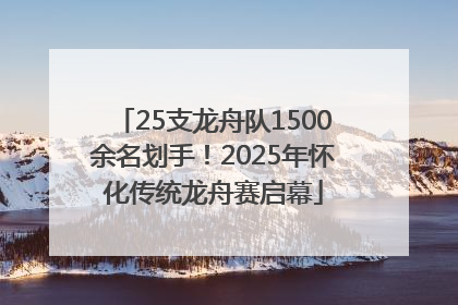 25支龙舟队1500余名划手！2025年怀化传统龙舟赛启幕