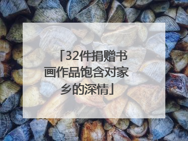 32件捐赠书画作品饱含对家乡的深情