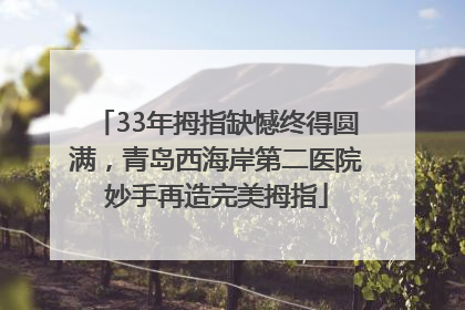 33年拇指缺憾终得圆满，青岛西海岸第二医院妙手再造完美拇指