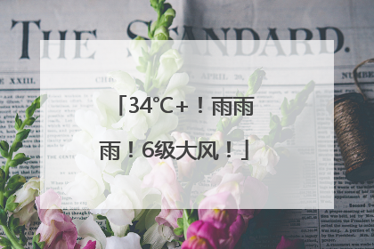 34℃+！雨雨雨！6级大风！