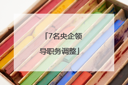 7名央企领导职务调整