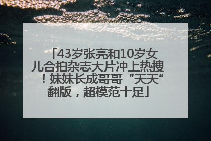43岁张亮和10岁女儿合拍杂志大片冲上热搜！妹妹长成哥哥“天天”翻版，超模范十足