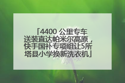 4400 公里专车送装直达帕米尔高原，快手国补专项组让5所塔县小学换新洗衣机