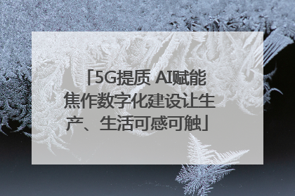 5G提质 AI赋能 焦作数字化建设让生产、生活可感可触