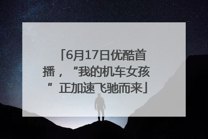 6月17日优酷首播，“我的机车女孩”正加速飞驰而来