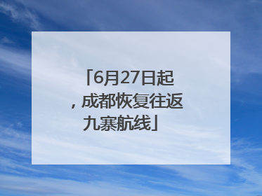 6月27日起，成都恢复往返九寨航线