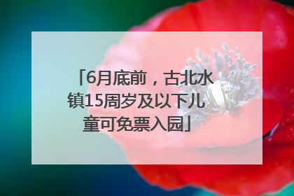 6月底前，古北水镇15周岁及以下儿童可免票入园