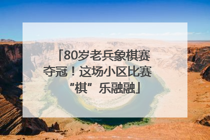 80岁老兵象棋赛夺冠！这场小区比赛“棋”乐融融