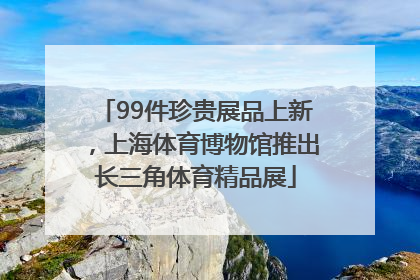 99件珍贵展品上新，上海体育博物馆推出长三角体育精品展