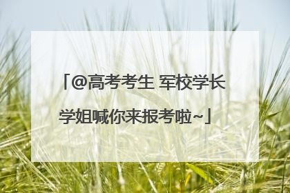 @高考考生 军校学长学姐喊你来报考啦~