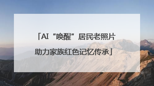 AI“唤醒”居民老照片 助力家族红色记忆传承
