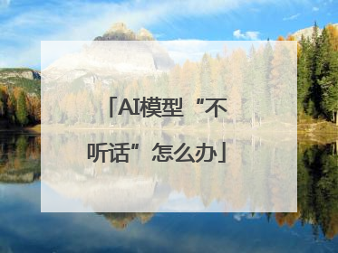 AI模型“不听话”怎么办