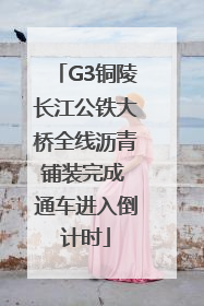 G3铜陵长江公铁大桥全线沥青铺装完成 通车进入倒计时