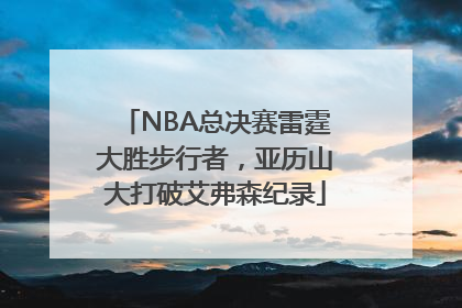 NBA总决赛雷霆大胜步行者，亚历山大打破艾弗森纪录
