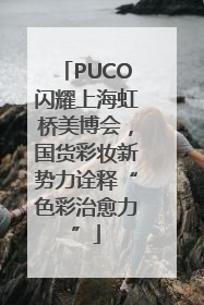 PUCO闪耀上海虹桥美博会，国货彩妆新势力诠释“色彩治愈力”