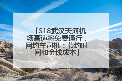 S18武汉天河机场高速将免费通行，网约车司机：节约时间和金钱成本